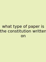 What Type Of Paper Is The Constitution Written On