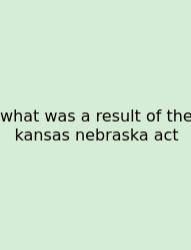 What Was A Result Of The Kansas Nebraska Act