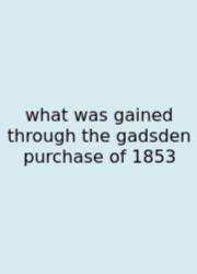 What Was Gained Through The Gadsden Purchase Of 1853
