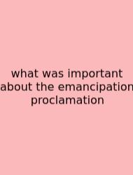 What Was Important About The Emancipation Proclamation