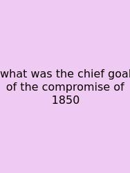 What Was The Chief Goal Of The Compromise Of 1850