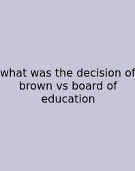 What Was The Decision Of Brown Vs Board Of Education