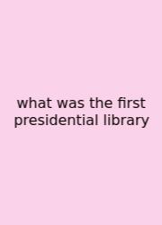 What Was The First Presidential Library