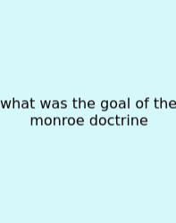 What Was The Goal Of The Monroe Doctrine
