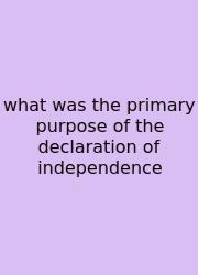 What Was The Primary Purpose Of The Declaration Of Independence