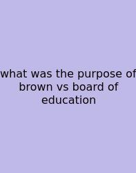 What Was The Purpose Of Brown Vs Board Of Education