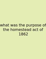 What Was The Purpose Of The Homestead Act Of 1862