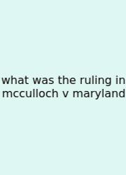 What Was The Ruling In Mcculloch V Maryland