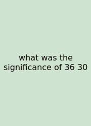 What Was The Significance Of 36 30