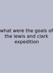 What Were The Goals Of The Lewis And Clark Expedition