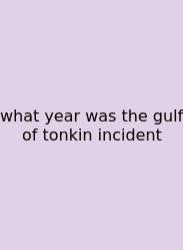 What Year Was The Gulf Of Tonkin Incident
