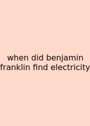 When Did Benjamin Franklin Find Electricity