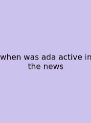 When Was Ada Active In The News
