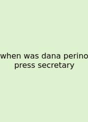 When Was Dana Perino Press Secretary