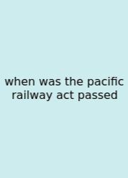 When Was The Pacific Railway Act Passed