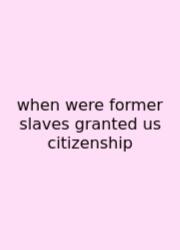 When Were Former Slaves Granted Us Citizenship