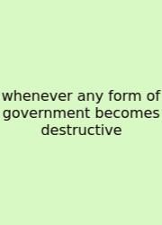 Whenever Any Form Of Government Becomes Destructive