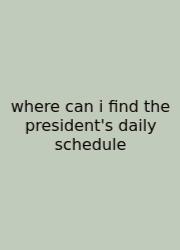 Where Can I Find The President's Daily Schedule