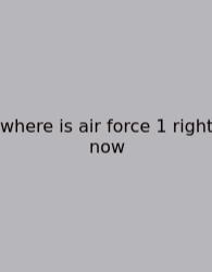 Where Is Air Force 1 Right Now
