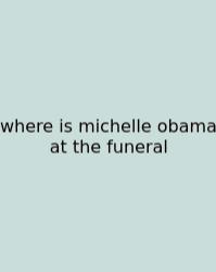 Where Is Michelle Obama At The Funeral