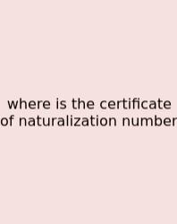 Where Is The Certificate Of Naturalization Number