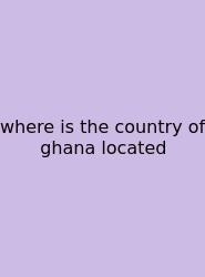 Where Is The Country Of Ghana Located