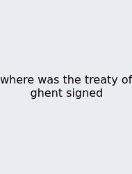 Where Was The Treaty Of Ghent Signed
