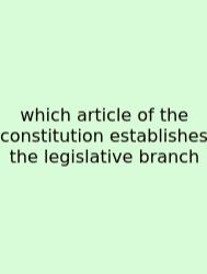 Which Article Of The Constitution Establishes The Legislative Branch