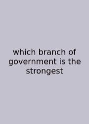 Which Branch Of Government Is The Strongest