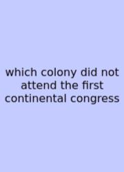 Which Colony Did Not Attend The First Continental Congress