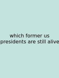 Which Former Us Presidents Are Still Alive