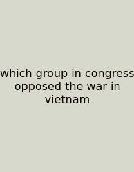 Which Group In Congress Opposed The War In Vietnam