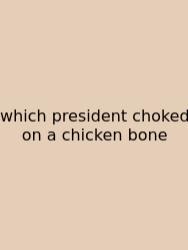 Which President Choked On A Chicken Bone