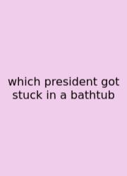 Which President Got Stuck In A Bathtub