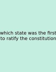 Which State Was The First To Ratify The Constitution