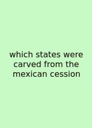 Which States Were Carved From The Mexican Cession