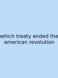 Which Treaty Ended The American Revolution