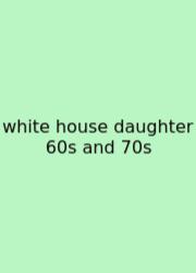 White House Daughter 60s And 70s