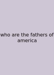 Who Are The Fathers Of America