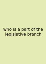 Who Is A Part Of The Legislative Branch