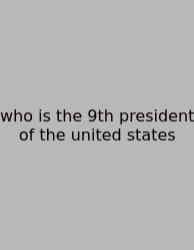 Who Is The 9th President Of The United States