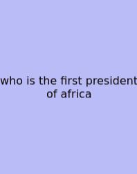 Who Is The First President Of Africa
