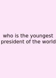 Who Is The Youngest President Of The World