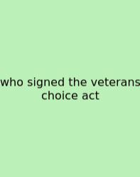 Who Signed The Veterans Choice Act