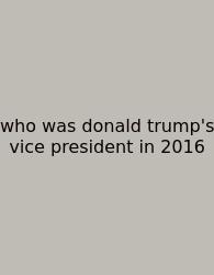 Who Was Donald Trump's Vice President In 2016