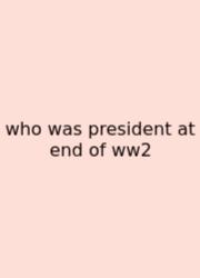 Who Was President At End Of Ww2