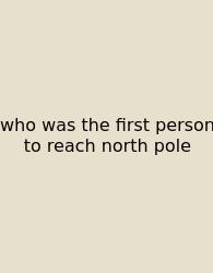 Who Was The First Person To Reach North Pole