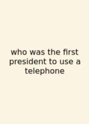 Who Was The First President To Use A Telephone
