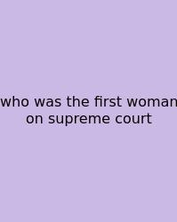 Who Was The First Woman On Supreme Court