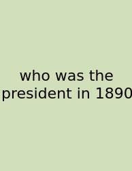 Who Was The President In 1890